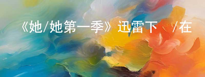 陳潤明發布《她/她第一季》迅雷下載/在線觀看-都市情感-美劇天堂